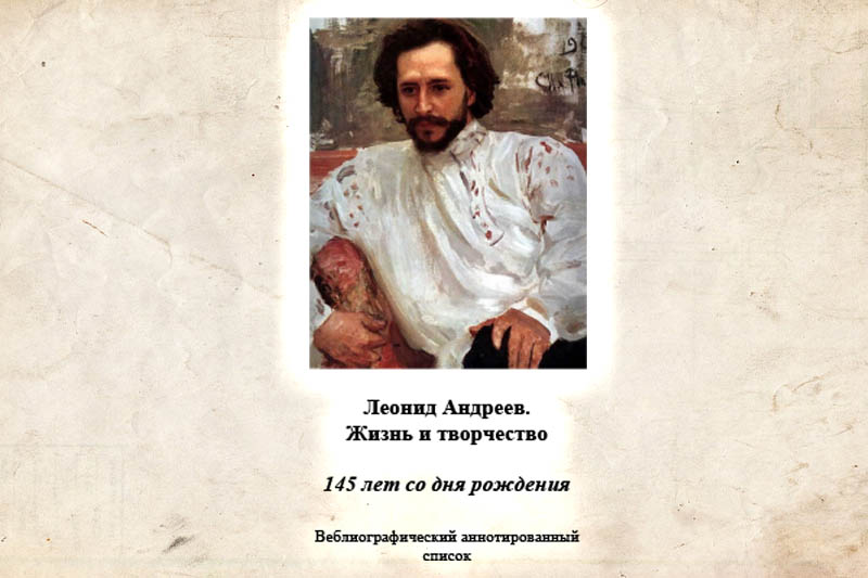 Отдел «Центр продвижения чтения» выпустил веблиографический аннотированный список «Леонид Андреев. Жизнь и творчество», приуроченный к 145-летию со дня рождения известного писателя – представителя Серебряного века русской литературы, родоначальника русского экспрессионизма. Данное пособие освещает интернет-страницы различных ресурсов о Л. Андрееве: биографические сведения, воспоминания современников о писателе, творческую деятельность и художественное наследие. Издание адресовано широкому кругу читателей.